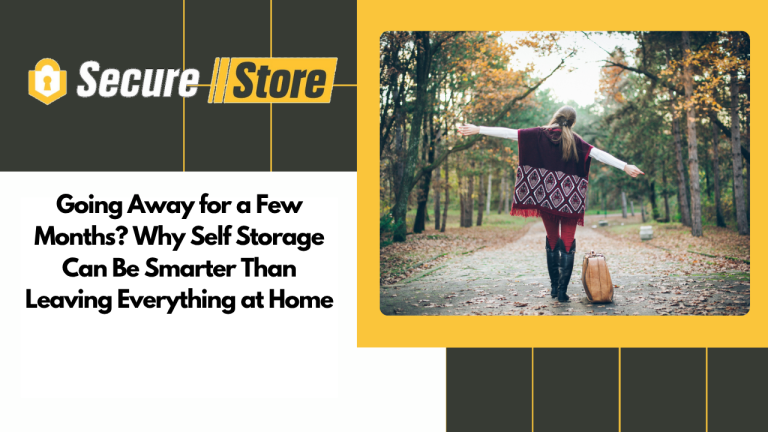 Going Away for a Few Months? Why Self Storage Can Be Smarter Than Leaving Everything at Home